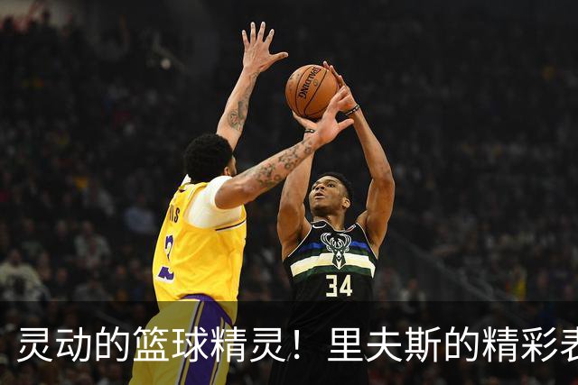 灵动的篮球精灵！里夫斯的精彩表现让人捧腹大笑