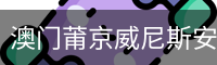 澳门莆京威尼斯安全登录入口 - 官方服务体系